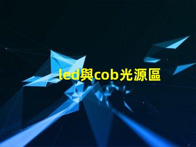 led與cob光源區別 哪款好 cob光源和led光源哪個耗電少